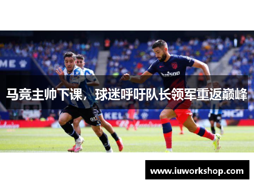 马竞主帅下课，球迷呼吁队长领军重返巅峰